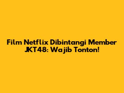 Film Netflix Dibintangi Member JKT48: Wajib Tonton!