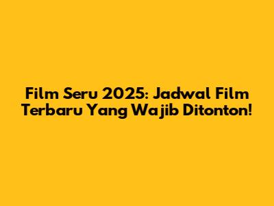 Film Seru 2025: Jadwal Film Terbaru Yang Wajib Ditonton!