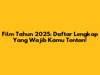 Film Tahun 2025: Daftar Lengkap Yang Wajib Kamu Tonton!