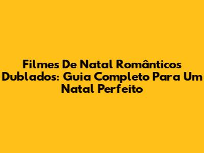 Filmes De Natal Românticos Dublados: Guia Completo Para Um Natal Perfeito