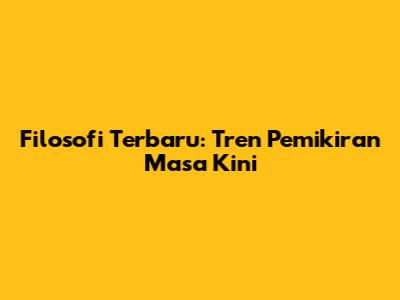 Filosofi Terbaru: Tren Pemikiran Masa Kini