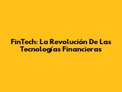 FinTech: La Revolución De Las Tecnologías Financieras