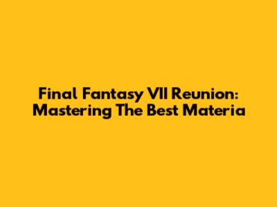 Final Fantasy VII Reunion: Mastering The Best Materia