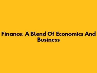 Finance: A Blend Of Economics And Business