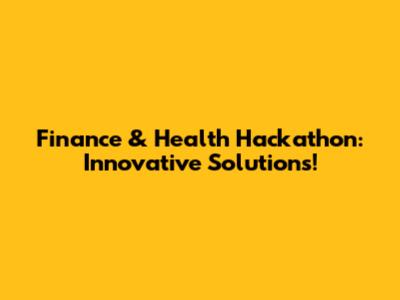 Finance & Health Hackathon: Innovative Solutions!