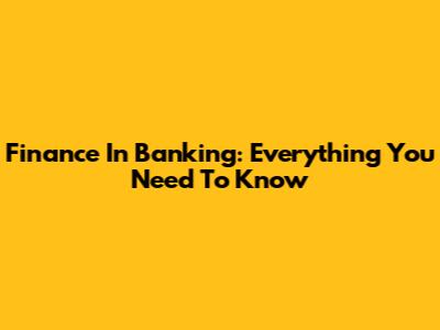 Finance In Banking: Everything You Need To Know