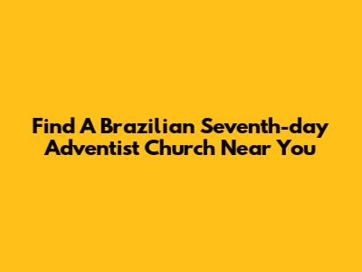 Find A Brazilian Seventh-day Adventist Church Near You