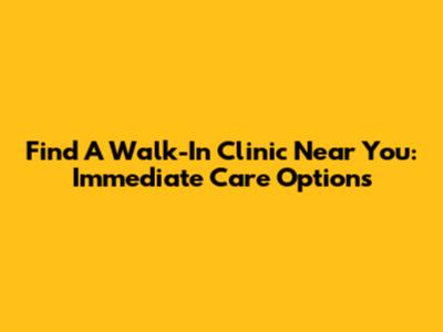 Find A Walk-In Clinic Near You: Immediate Care Options