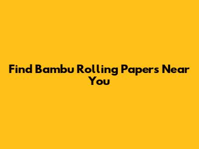 Find Bambu Rolling Papers Near You