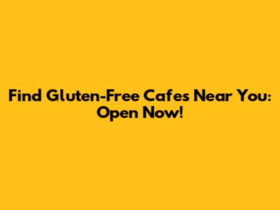Find Gluten-Free Cafes Near You: Open Now!