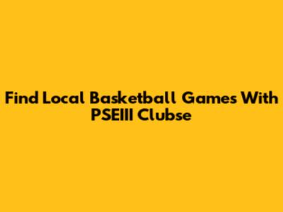 Find Local Basketball Games With PSEIII Clubse