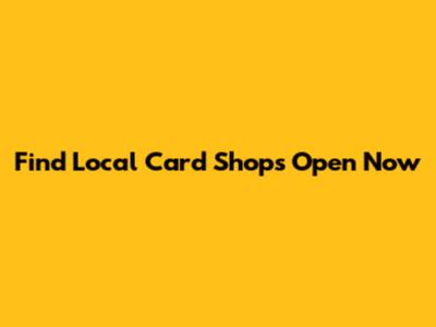 Find Local Card Shops Open Now