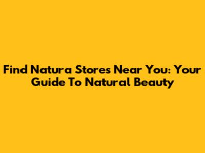 Find Natura Stores Near You: Your Guide To Natural Beauty