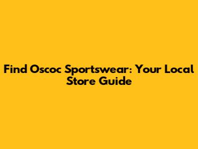 Find Oscoc Sportswear: Your Local Store Guide