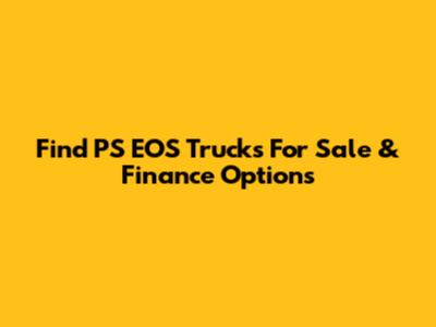 Find PS EOS Trucks For Sale & Finance Options