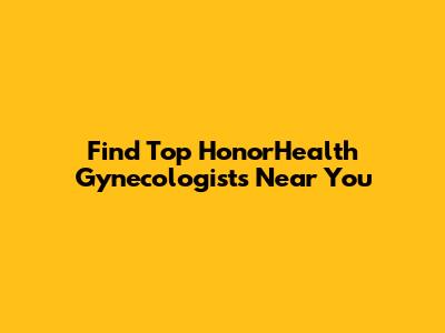 Find Top HonorHealth Gynecologists Near You