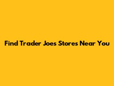 Find Trader Joe's Stores Near You