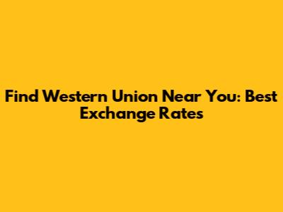 Find Western Union Near You: Best Exchange Rates