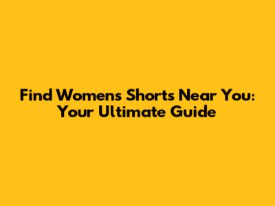 Find Women's Shorts Near You: Your Ultimate Guide
