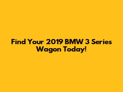 Find Your 2019 BMW 3 Series Wagon Today!
