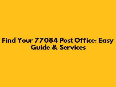 Find Your 77084 Post Office: Easy Guide & Services