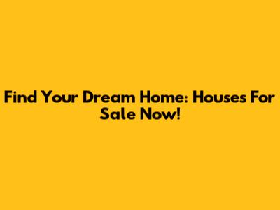 Find Your Dream Home: Houses For Sale Now!