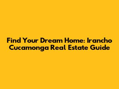 Find Your Dream Home: Irancho Cucamonga Real Estate Guide