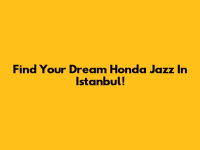 Find Your Dream Honda Jazz In Istanbul!