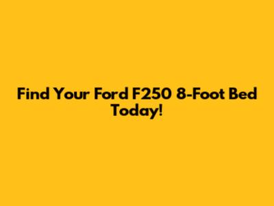 Find Your Ford F250 8-Foot Bed Today!