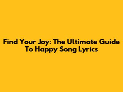 Find Your Joy: The Ultimate Guide To Happy Song Lyrics