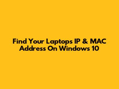 Find Your Laptop's IP & MAC Address On Windows 10