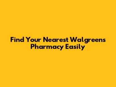 Find Your Nearest Walgreens Pharmacy Easily