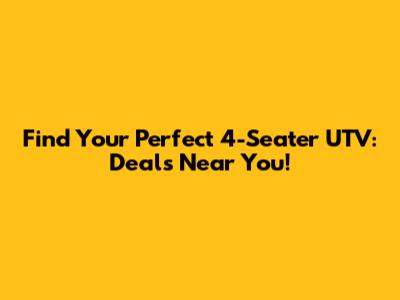 Find Your Perfect 4-Seater UTV: Deals Near You!