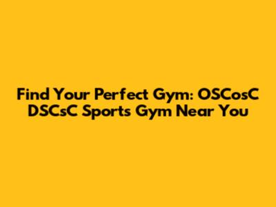 Find Your Perfect Gym: OSCosC DSCsC Sports Gym Near You