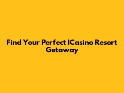Find Your Perfect ICasino Resort Getaway