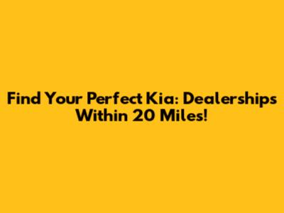 Find Your Perfect Kia: Dealerships Within 20 Miles!