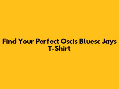 Find Your Perfect Oscis Bluesc Jays T-Shirt