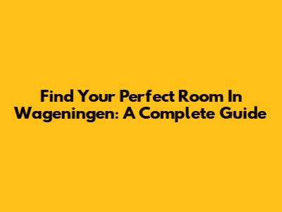 Find Your Perfect Room In Wageningen: A Complete Guide