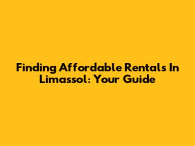 Finding Affordable Rentals In Limassol: Your Guide