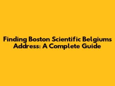 Finding Boston Scientific Belgium's Address: A Complete Guide