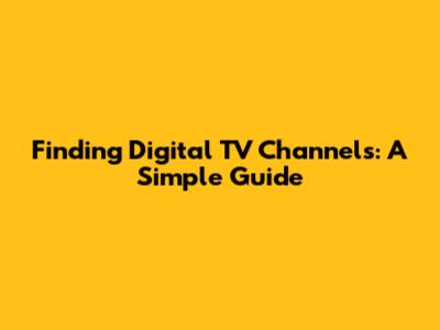 Finding Digital TV Channels: A Simple Guide