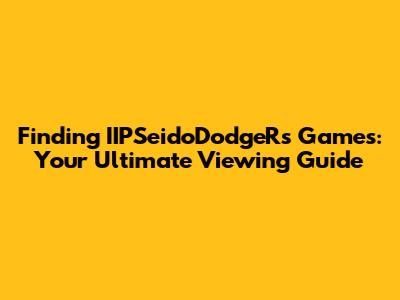 Finding IIPSeidoDodgeRs Games: Your Ultimate Viewing Guide