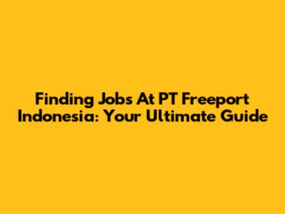 Finding Jobs At PT Freeport Indonesia: Your Ultimate Guide
