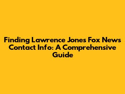 Finding Lawrence Jones' Fox News Contact Info: A Comprehensive Guide