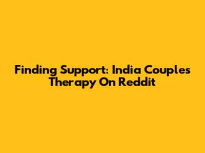 Finding Support: India Couples Therapy On Reddit