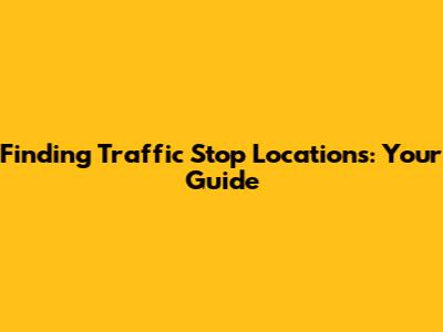 Finding Traffic Stop Locations: Your Guide