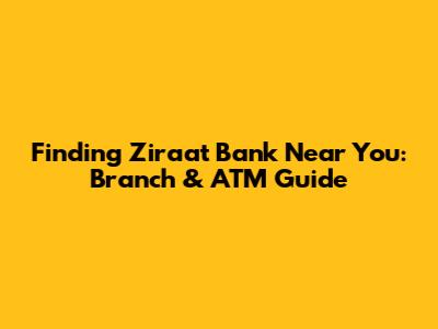Finding Ziraat Bank Near You: Branch & ATM Guide
