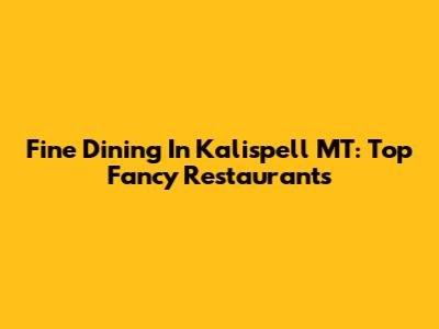 Fine Dining In Kalispell MT: Top Fancy Restaurants
