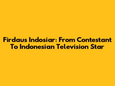 Firdaus Indosiar: From Contestant To Indonesian Television Star