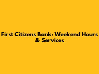 First Citizens Bank: Weekend Hours & Services